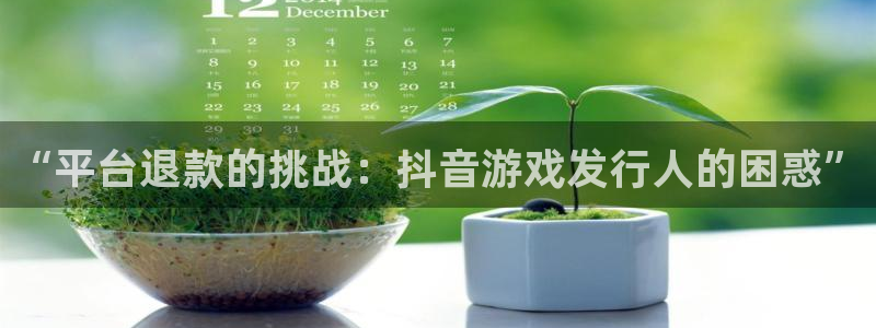 新宝GG官网客服服务电话：“平台退款的挑战：抖音游戏发行人的困惑”