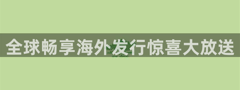 新宝GG官网注册平台怎么样可靠吗：全球畅享海外发行惊喜大放送