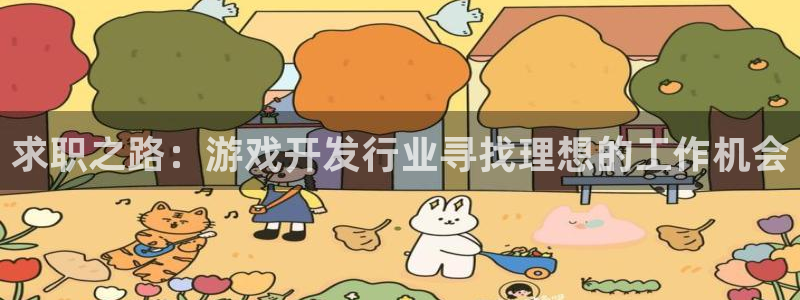 新宝GG官网注册平台登录不了：求职之路：游戏开发行业寻找理想的工作机会