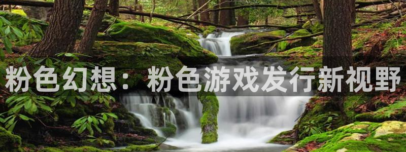 新宝GG官网价 5O6917 新宝GG：粉色幻想：粉色游戏发行新视野