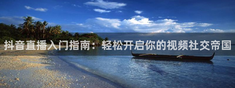 蜘蛛直播体育app：抖音直播入门指南：轻松开启你的视频社交帝国