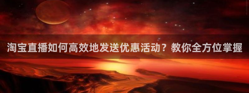 蜘蛛体育免费直播：淘宝直播如何高效地发送优惠活动？教你全方位掌握