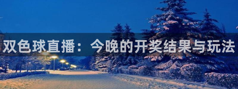 蜘蛛直播nba在线观看：双色球直播：今晚的开奖结果与玩法